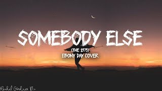 Somebody Else The 1975 Lyrics  Ebony Day Cover [upl. by Dewain]