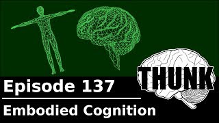 137 Embodied Cognition  THUNK [upl. by Enomas]